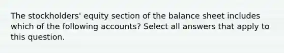 The stockholders' equity section of the balance sheet includes which of the following accounts? Select all answers that apply to this question.