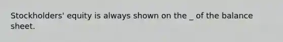 Stockholders' equity is always shown on the _ of the balance sheet.