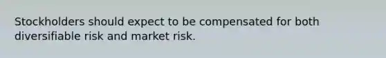 Stockholders should expect to be compensated for both diversifiable risk and market risk.