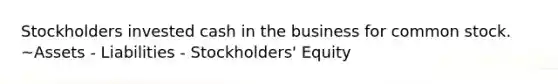 Stockholders invested cash in the business for common stock. ~Assets - Liabilities - Stockholders' Equity