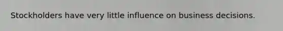 Stockholders have very little influence on business decisions.