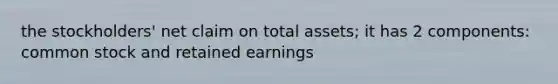 the stockholders' net claim on total assets; it has 2 components: common stock and retained earnings