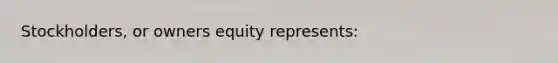 Stockholders, or owners equity represents: