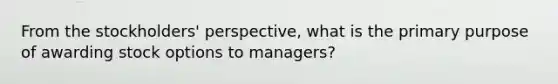 From the stockholders' perspective, what is the primary purpose of awarding stock options to managers?