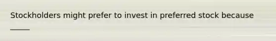 Stockholders might prefer to invest in preferred stock because _____