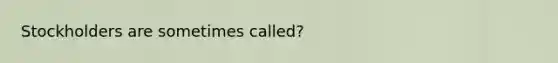 Stockholders are sometimes called?