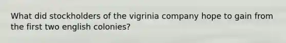 What did stockholders of the vigrinia company hope to gain from the first two english colonies?