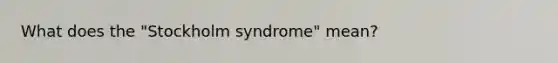 What does the "Stockholm syndrome" mean?