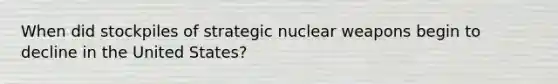 When did stockpiles of strategic nuclear weapons begin to decline in the United States?