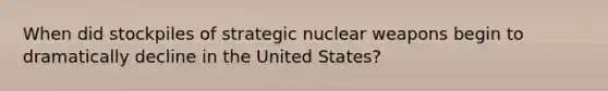 When did stockpiles of strategic nuclear weapons begin to dramatically decline in the United States?