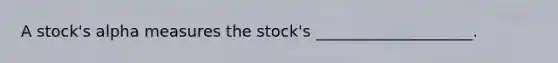 A stock's alpha measures the stock's ____________________.