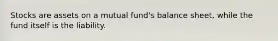 Stocks are assets on a mutual fund's balance sheet, while the fund itself is the liability.