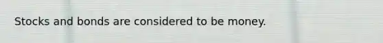 Stocks and bonds are considered to be money.