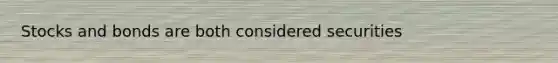 Stocks and bonds are both considered securities