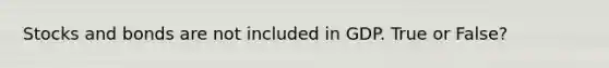 Stocks and bonds are not included in GDP. True or False?
