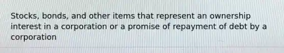 Stocks, bonds, and other items that represent an ownership interest in a corporation or a promise of repayment of debt by a corporation