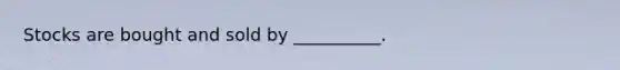 Stocks are bought and sold by __________.