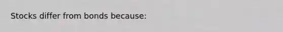 Stocks differ from bonds​ because: