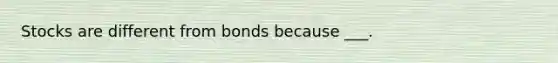 Stocks are different from bonds because ___.