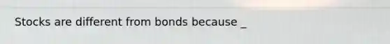 Stocks are different from bonds because _