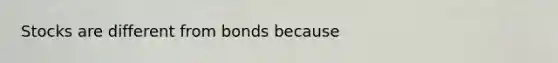 Stocks are different from bonds because