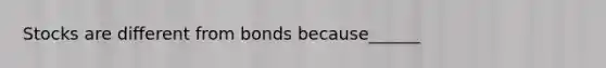 Stocks are different from bonds because______