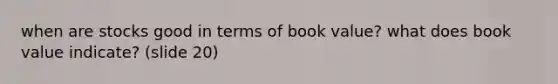 when are stocks good in terms of book value? what does book value indicate? (slide 20)