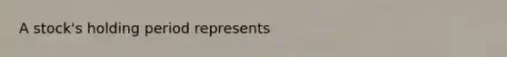 A stock's holding period represents