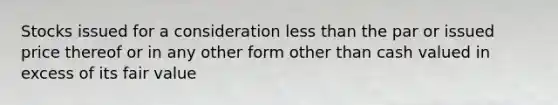 Stocks issued for a consideration less than the par or issued price thereof or in any other form other than cash valued in excess of its fair value