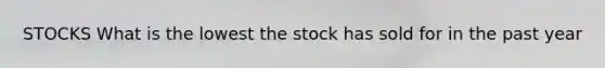 STOCKS What is the lowest the stock has sold for in the past year