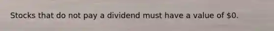 Stocks that do not pay a dividend must have a value of 0.