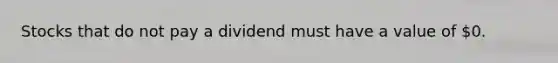 Stocks that do not pay a dividend must have a value of​ 0.