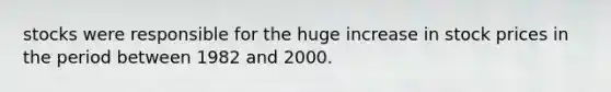 stocks were responsible for the huge increase in stock prices in the period between 1982 and 2000.