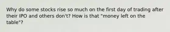 Why do some stocks rise so much on the first day of trading after their IPO and others don't? How is that "money left on the table"?