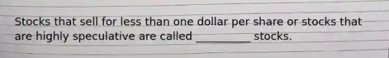 Stocks that sell for <a href='https://www.questionai.com/knowledge/k7BtlYpAMX-less-than' class='anchor-knowledge'>less than</a> one dollar per share or stocks that are highly speculative are called __________ stocks.
