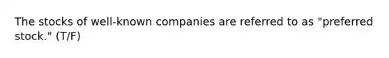 The stocks of well-known companies are referred to as "preferred stock." (T/F)