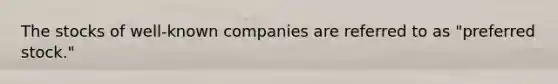 The stocks of well-known companies are referred to as "preferred stock."