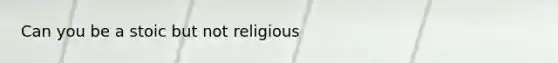 Can you be a stoic but not religious