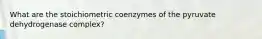 What are the stoichiometric coenzymes of the pyruvate dehydrogenase complex?