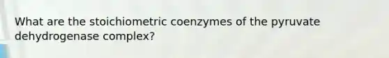 What are the stoichiometric coenzymes of the pyruvate dehydrogenase complex?