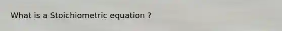 What is a Stoichiometric equation ?