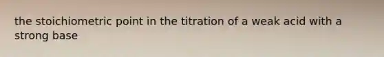 the stoichiometric point in the titration of a weak acid with a strong base