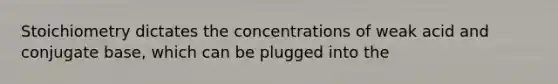 Stoichiometry dictates the concentrations of weak acid and conjugate base, which can be plugged into the