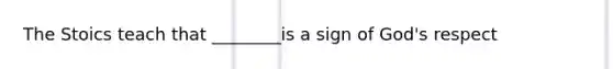 The Stoics teach that ________is a sign of God's respect