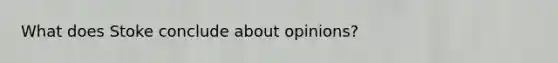 What does Stoke conclude about opinions?