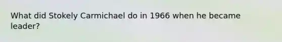 What did Stokely Carmichael do in 1966 when he became leader?