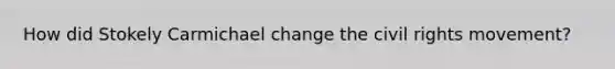 How did Stokely Carmichael change the civil rights movement?