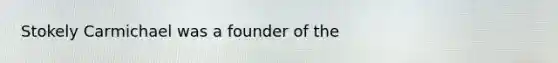 Stokely Carmichael was a founder of the