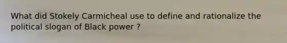What did Stokely Carmicheal use to define and rationalize the political slogan of Black power ?