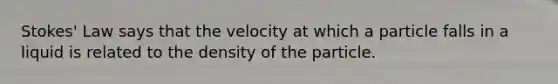 Stokes' Law says that the velocity at which a particle falls in a liquid is related to the density of the particle.